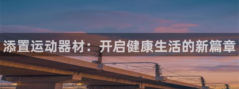 意昂4官网:添置运动器材:开启健康生活的新篇章