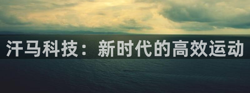 意昂体育4平台APP:汗马科技:新时代的高效运动